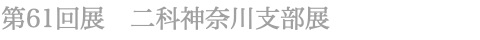 第61回　二科神奈川支部展